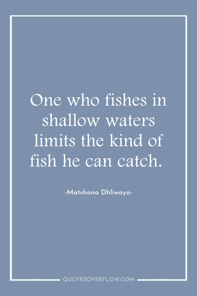 One who fishes in shallow waters limits the kind of...