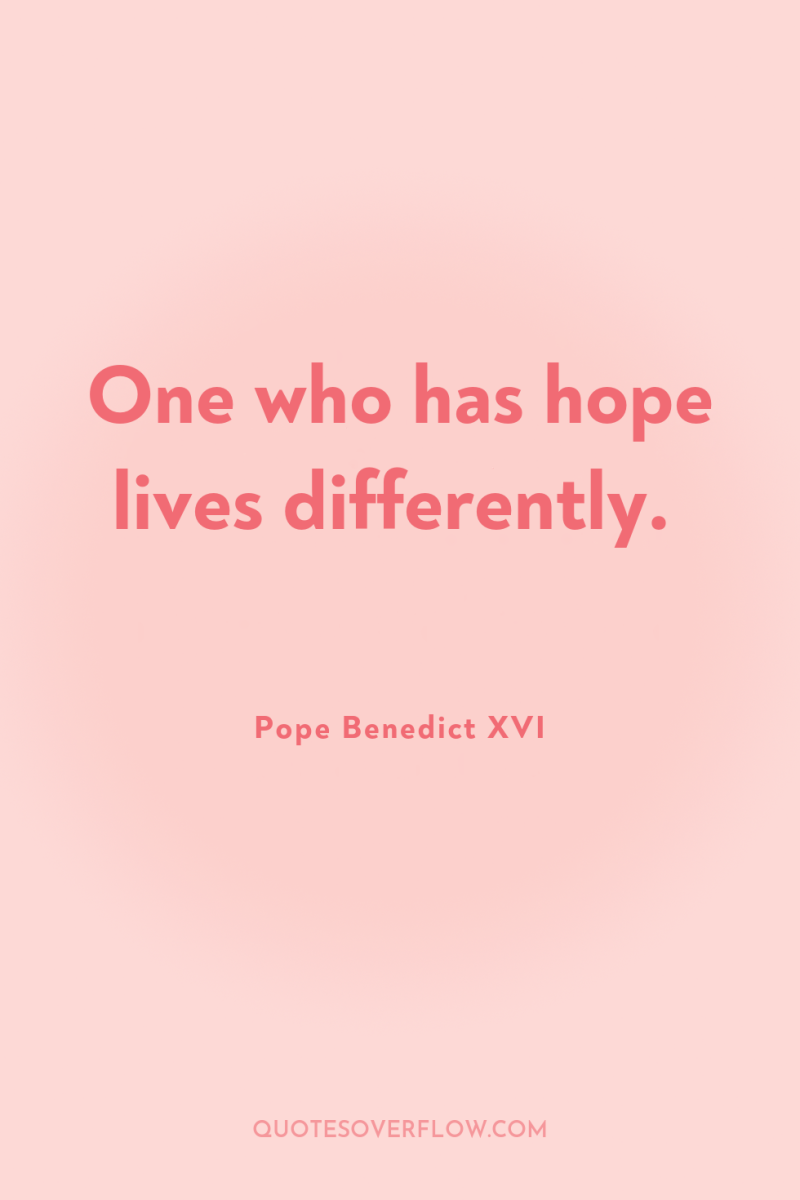 One who has hope lives differently. 