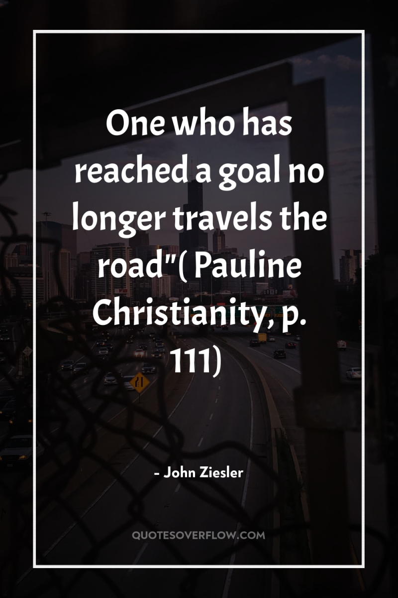 One who has reached a goal no longer travels the...