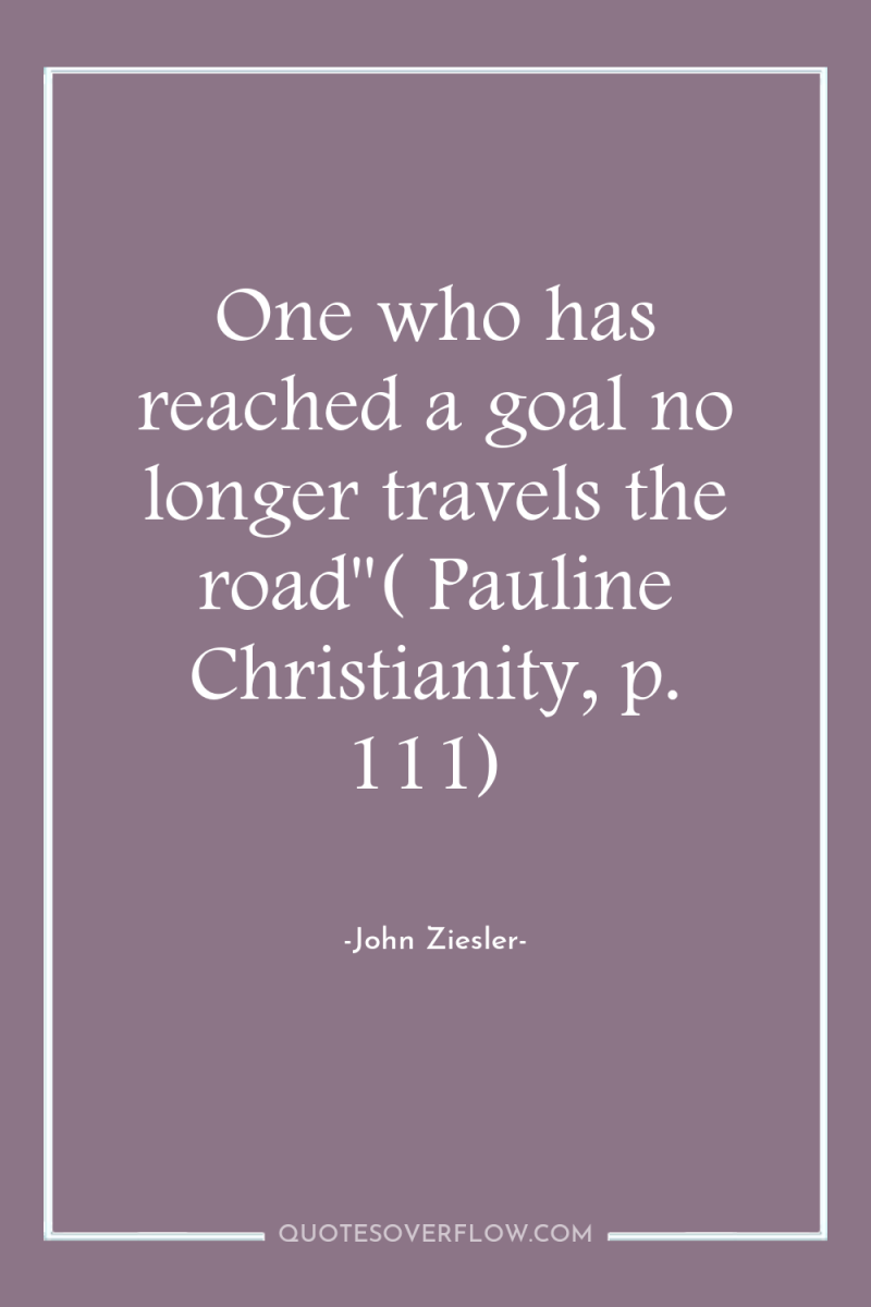 One who has reached a goal no longer travels the...