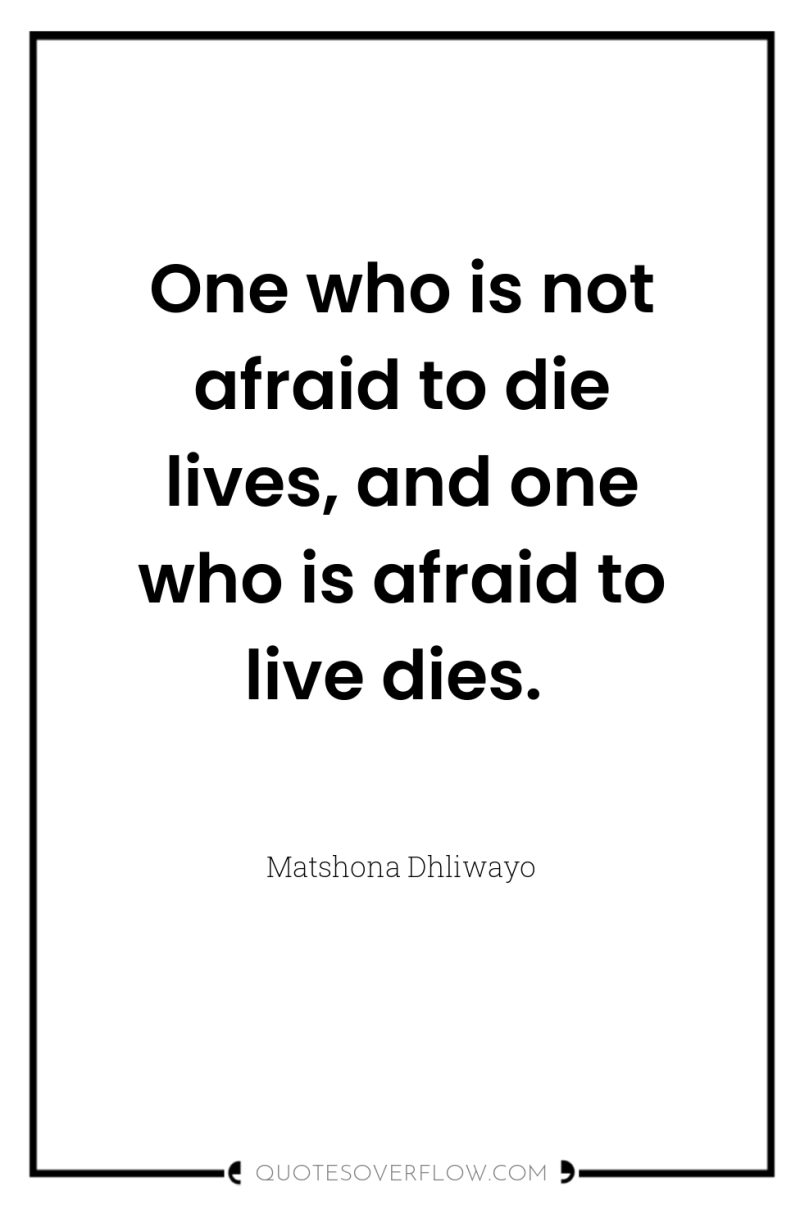 One who is not afraid to die lives, and one...