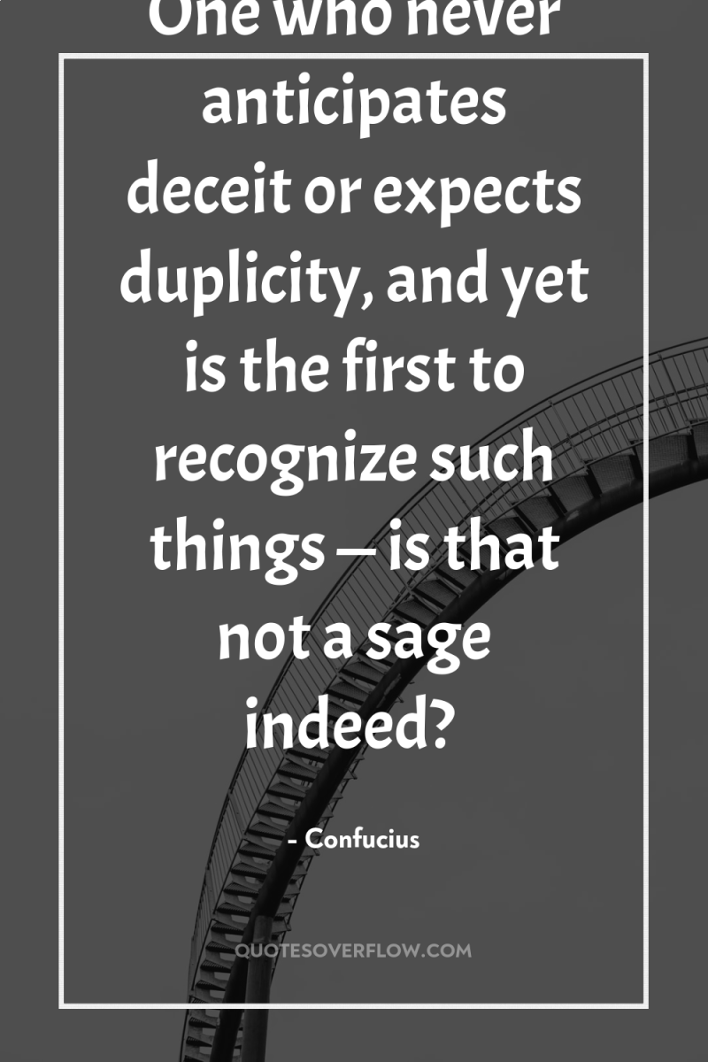One who never anticipates deceit or expects duplicity, and yet...