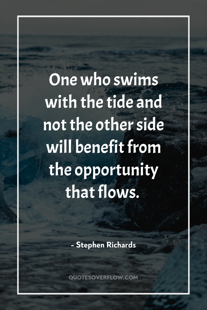 One who swims with the tide and not the other...