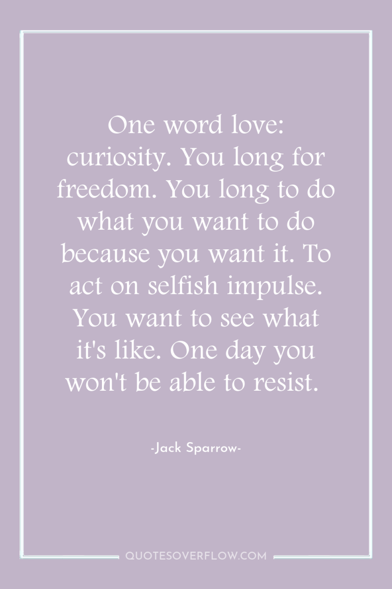 One word love: curiosity. You long for freedom. You long...