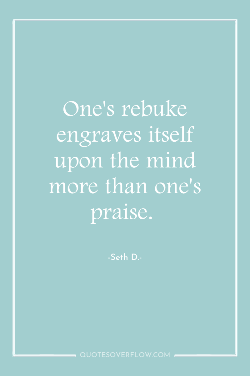 One's rebuke engraves itself upon the mind more than one's...