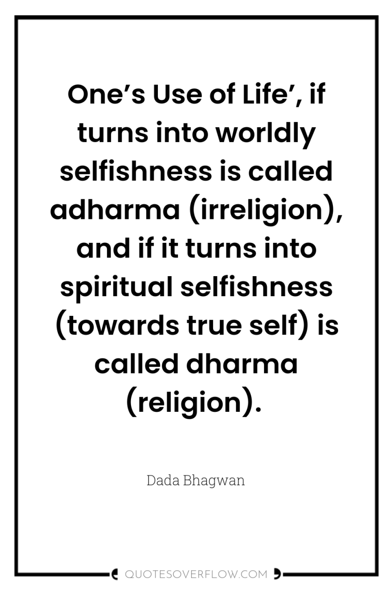 One’s Use of Life’, if turns into worldly selfishness is...