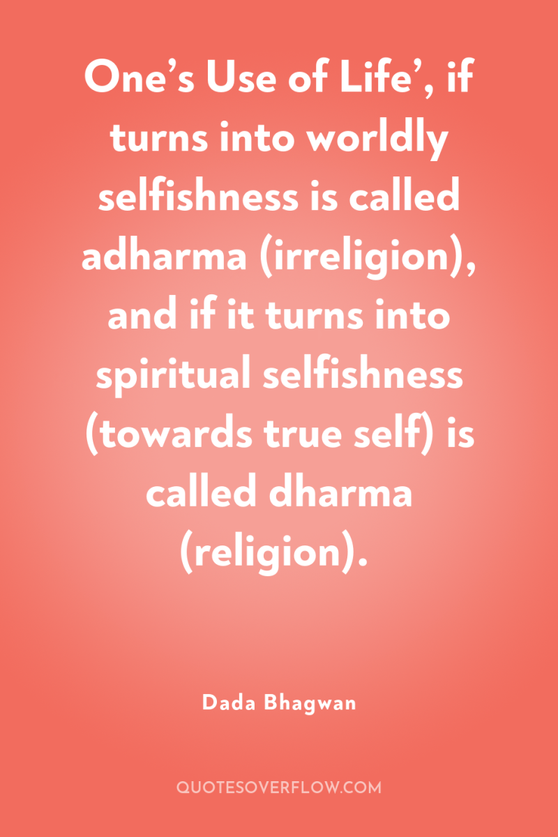 One’s Use of Life’, if turns into worldly selfishness is...