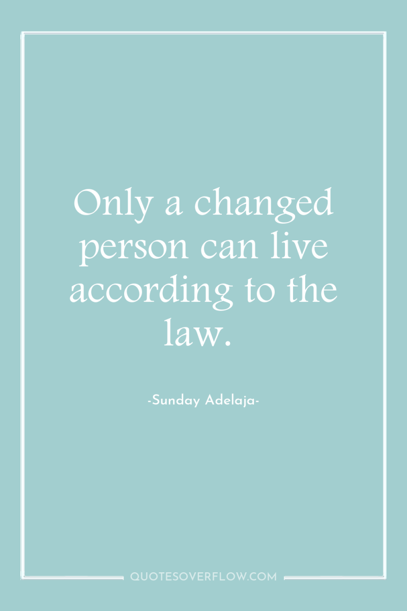 Only a changed person can live according to the law. 
