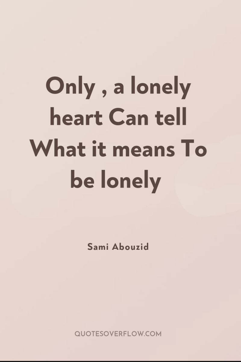 Only , a lonely heart Can tell What it means...