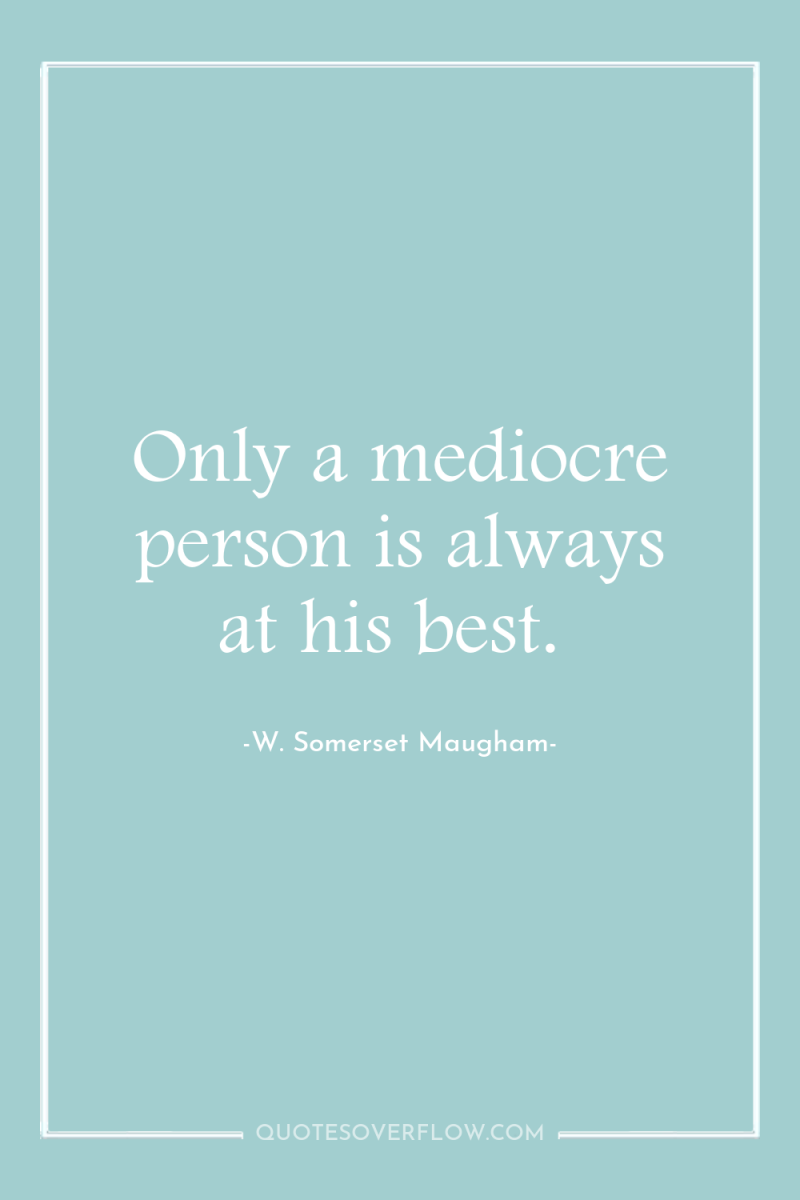 Only a mediocre person is always at his best. 