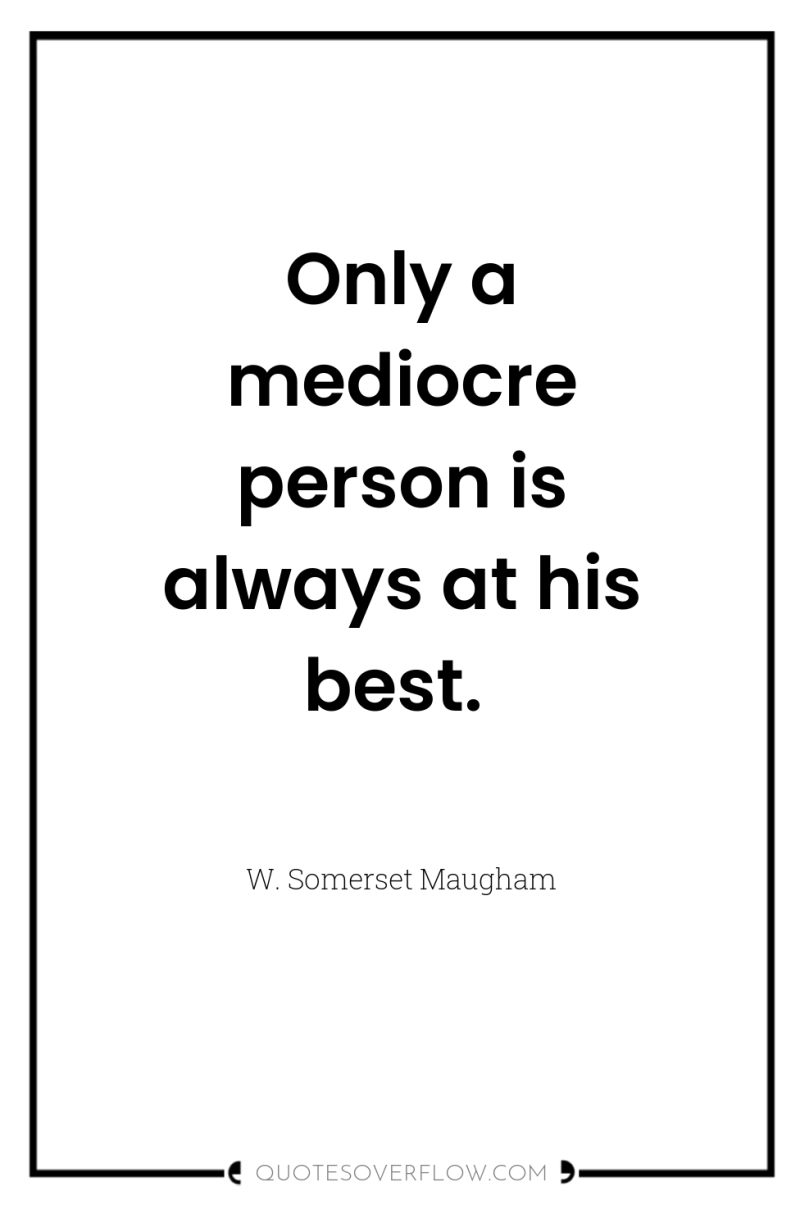 Only a mediocre person is always at his best. 
