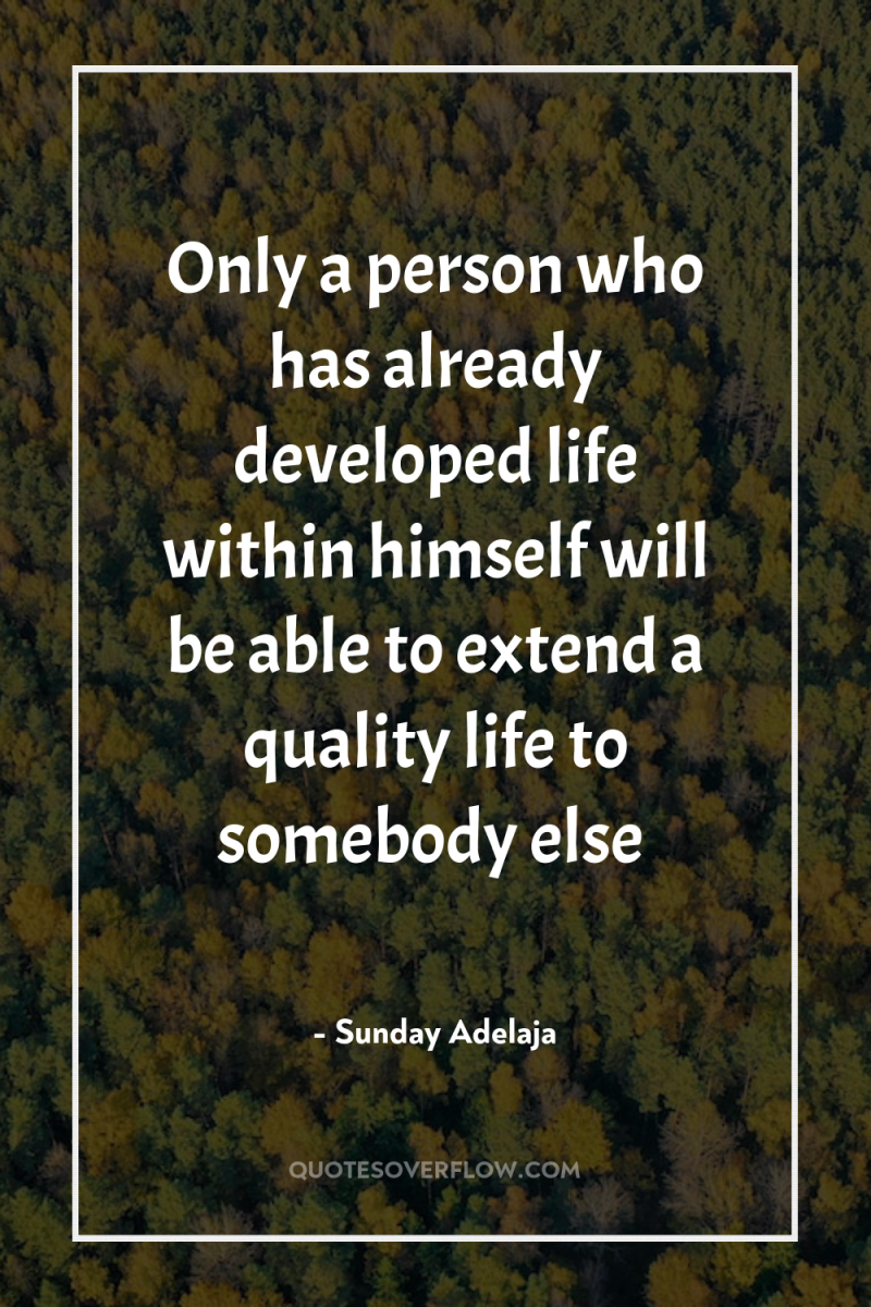 Only a person who has already developed life within himself...