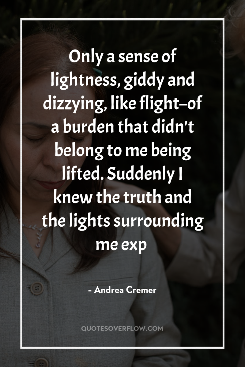 Only a sense of lightness, giddy and dizzying, like flight–of...