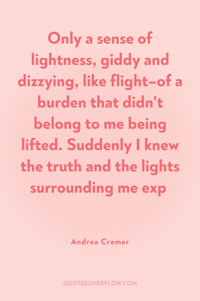 Only a sense of lightness, giddy and dizzying, like flight–of...