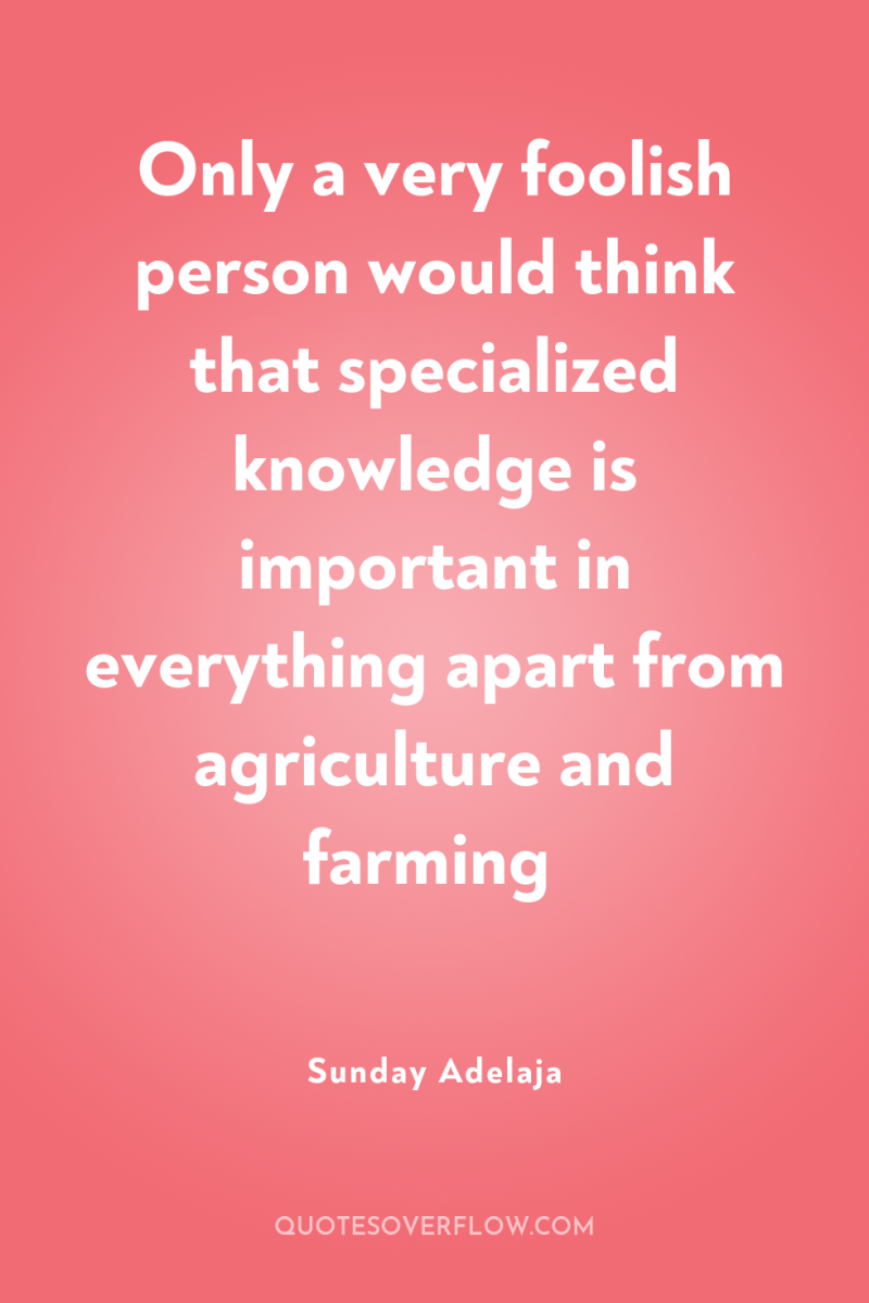 Only a very foolish person would think that specialized knowledge...