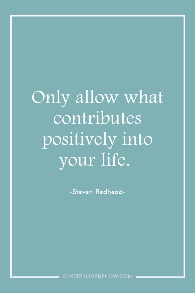 Only allow what contributes positively into your life. 