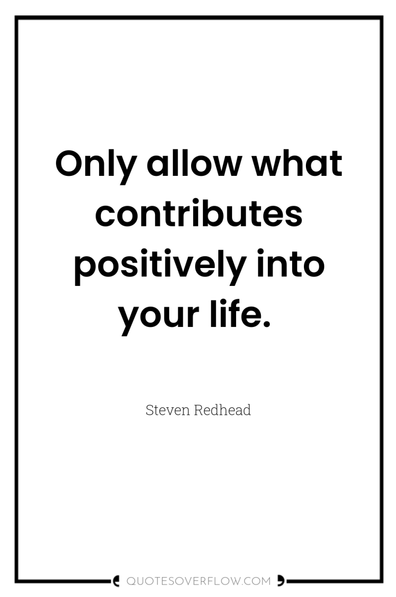 Only allow what contributes positively into your life. 