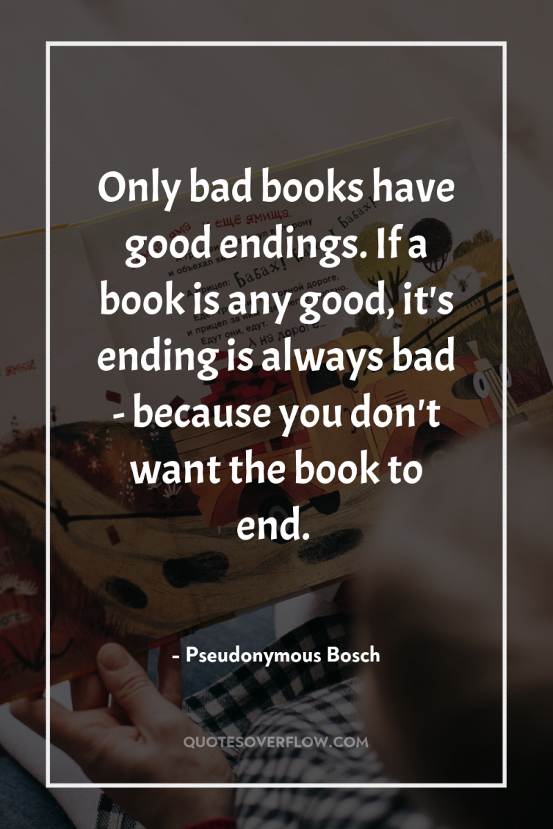 Only bad books have good endings. If a book is...