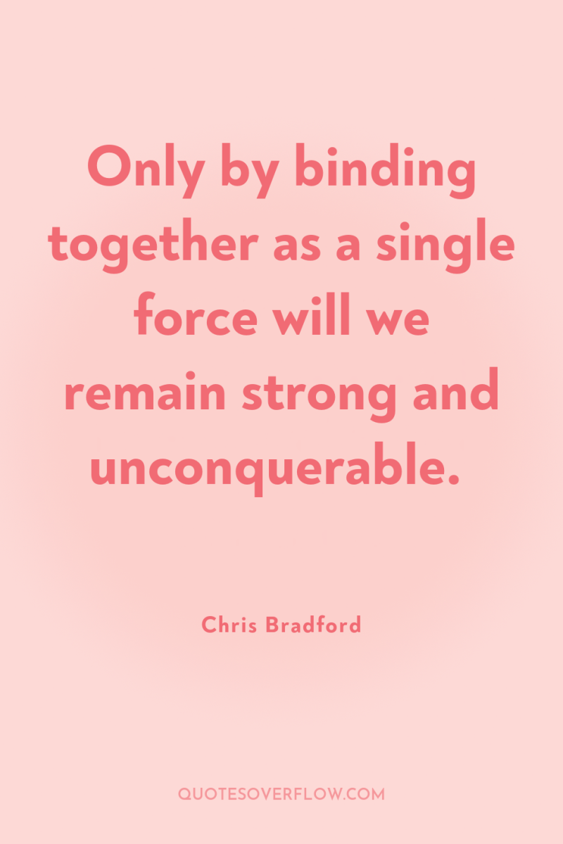 Only by binding together as a single force will we...