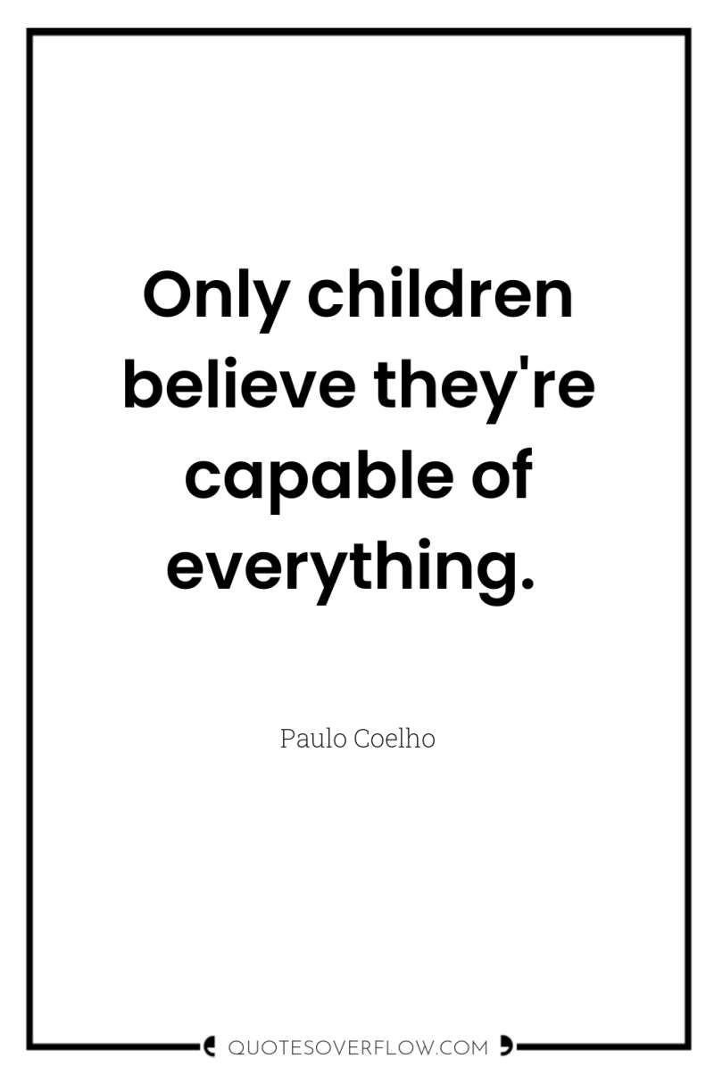 Only children believe they're capable of everything. 