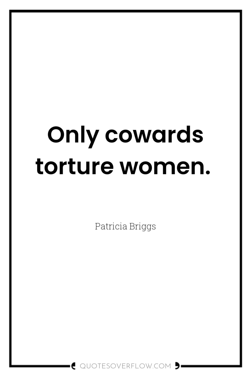 Only cowards torture women. 