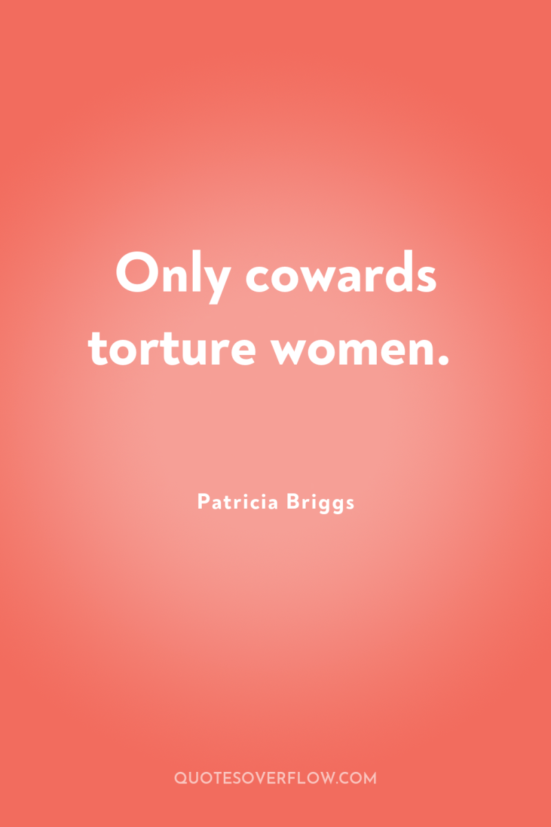 Only cowards torture women. 