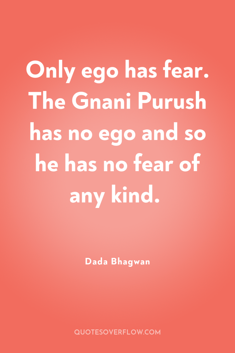 Only ego has fear. The Gnani Purush has no ego...
