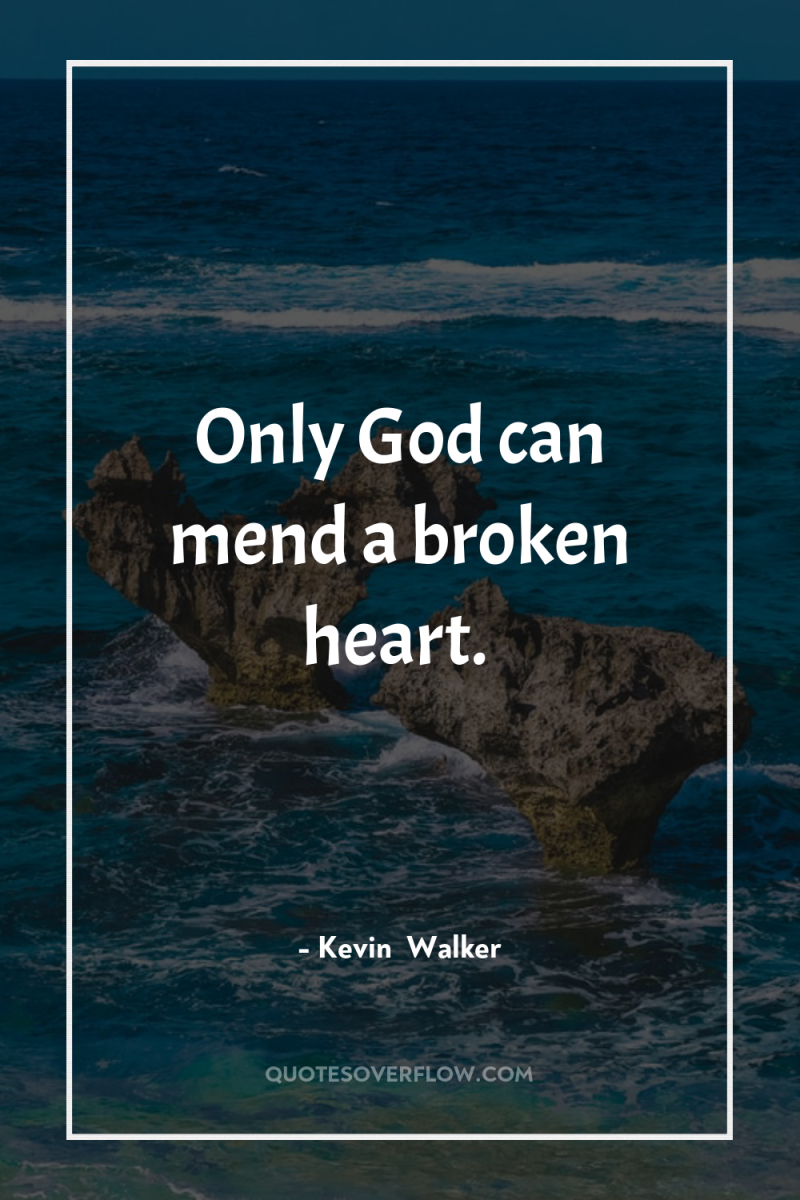 Only God can mend a broken heart. 