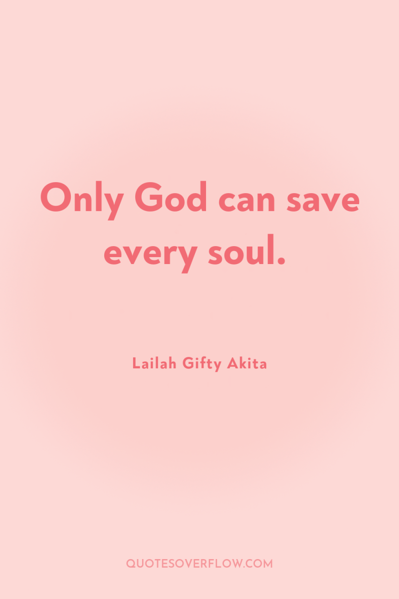 Only God can save every soul. 
