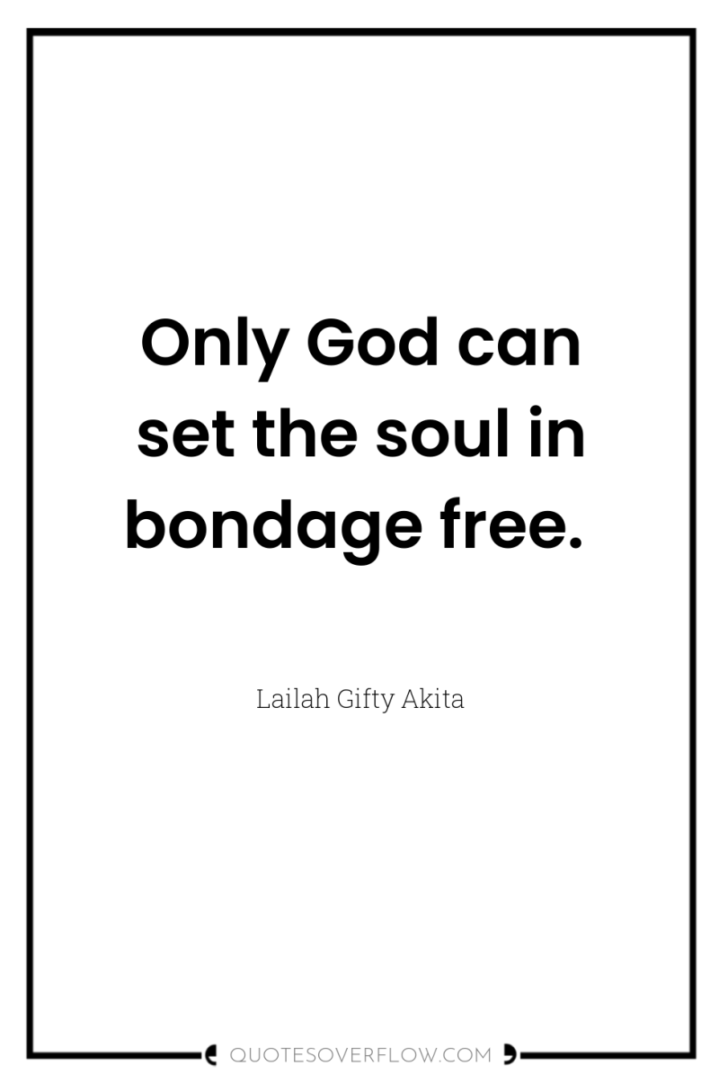 Only God can set the soul in bondage free. 