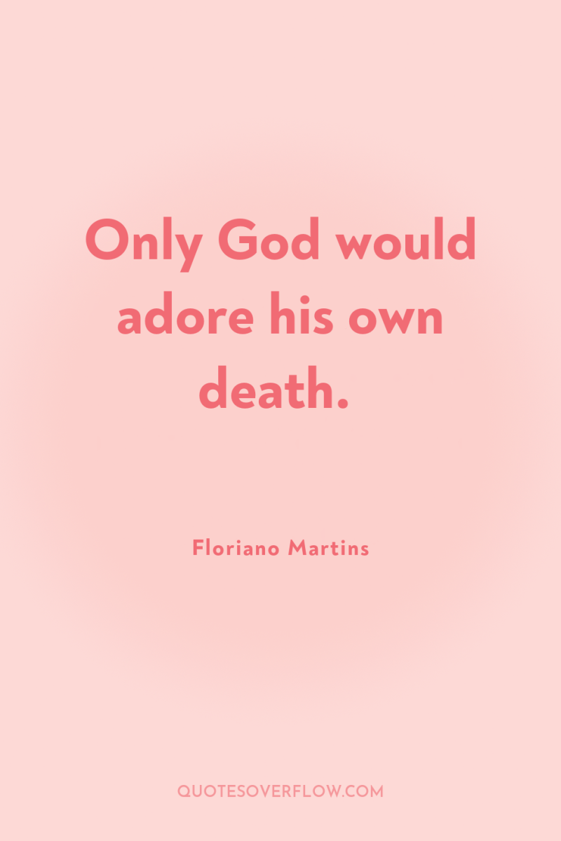 Only God would adore his own death. 