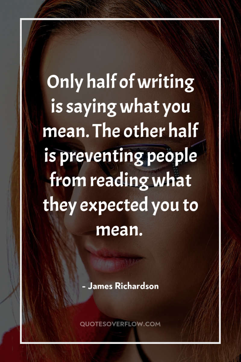Only half of writing is saying what you mean. The...