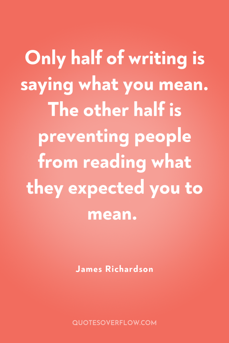 Only half of writing is saying what you mean. The...