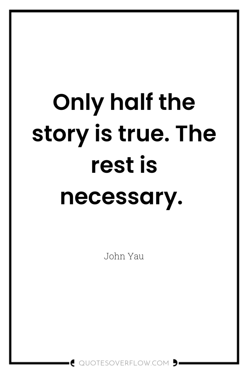 Only half the story is true. The rest is necessary. 