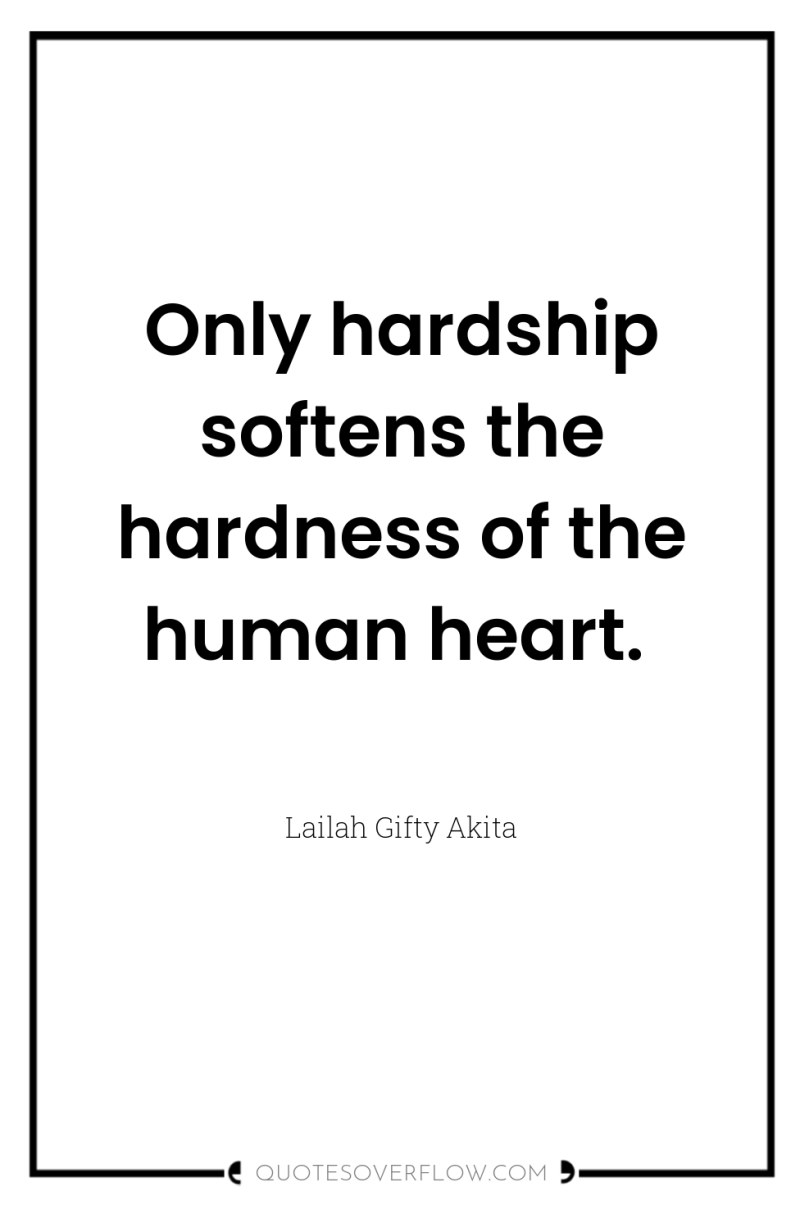 Only hardship softens the hardness of the human heart. 