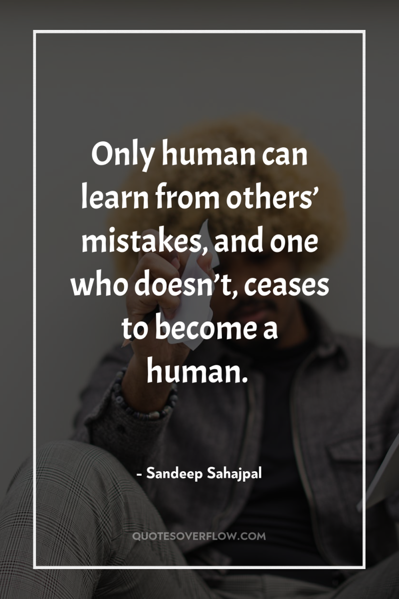 Only human can learn from others’ mistakes, and one who...