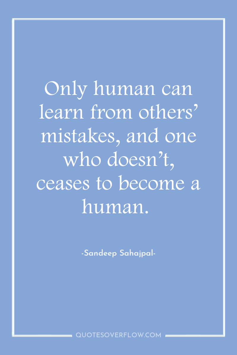 Only human can learn from others’ mistakes, and one who...