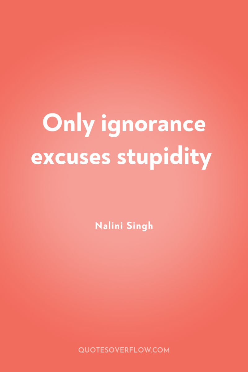 Only ignorance excuses stupidity 