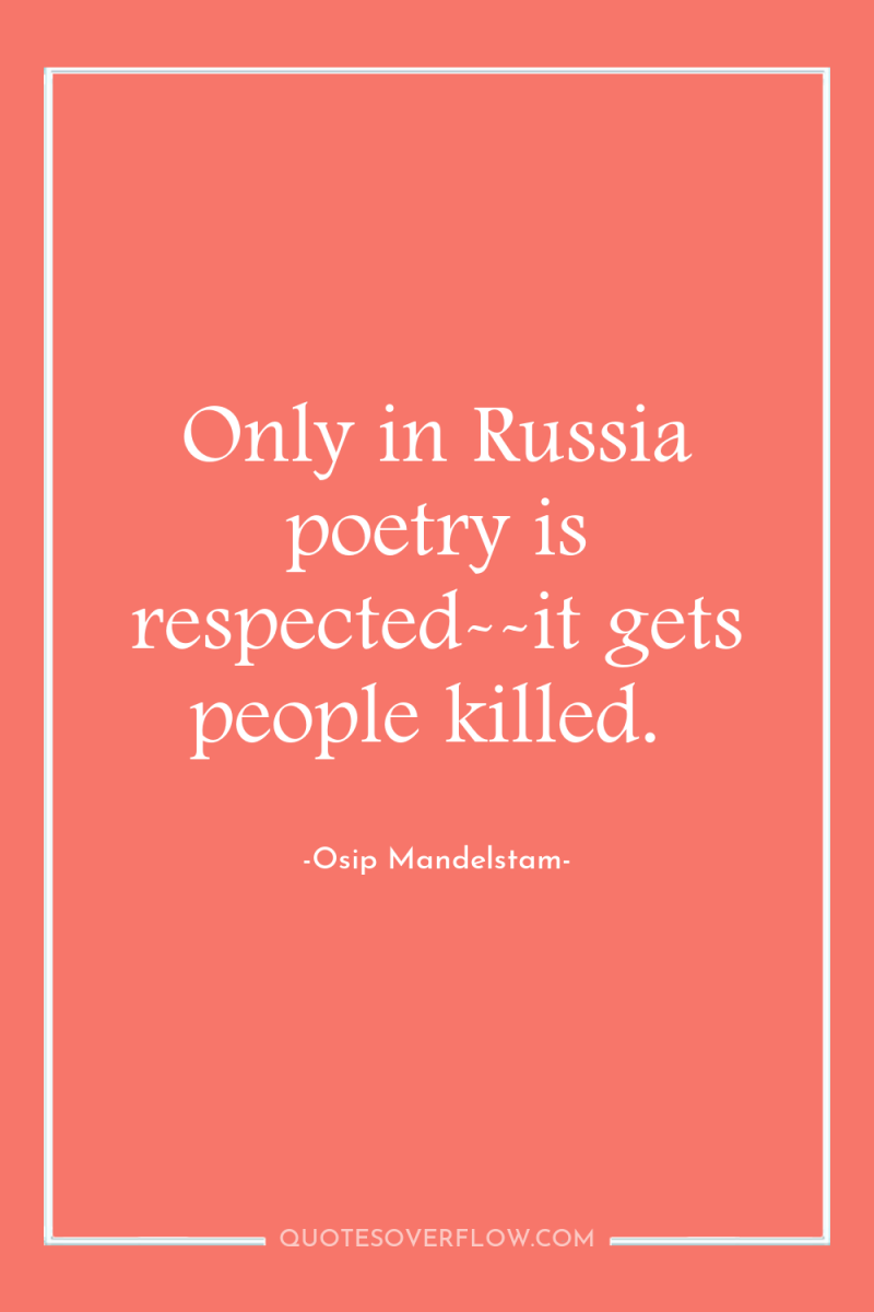Only in Russia poetry is respected--it gets people killed. 