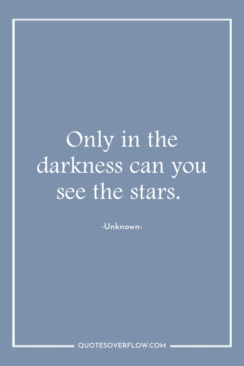 Only in the darkness can you see the stars. 