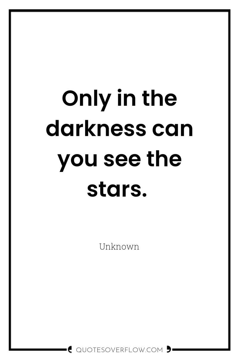 Only in the darkness can you see the stars. 