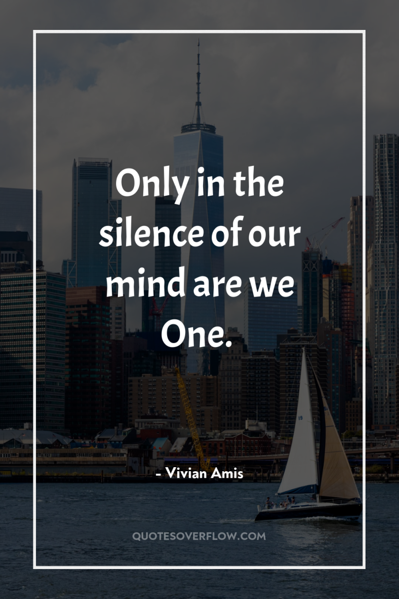 Only in the silence of our mind are we One. 