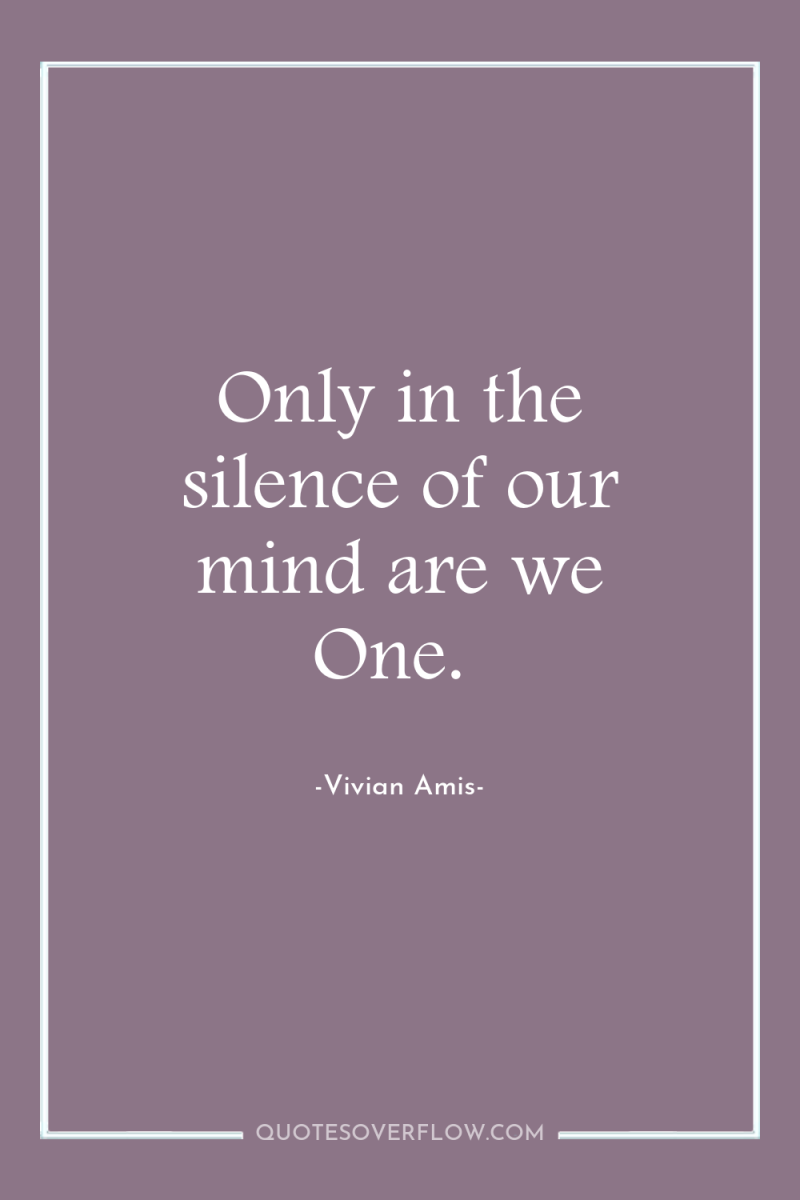 Only in the silence of our mind are we One. 