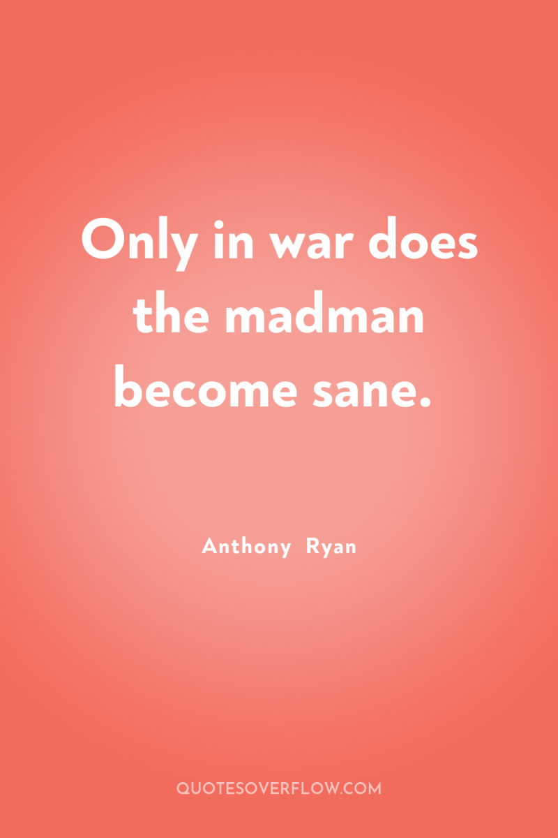 Only in war does the madman become sane. 