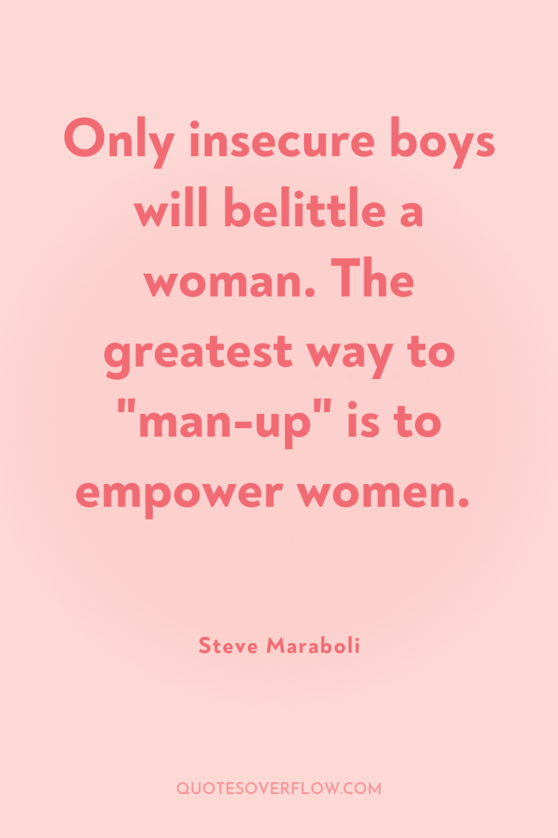 Only insecure boys will belittle a woman. The greatest way...