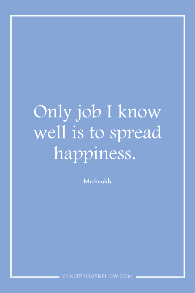 Only job I know well is to spread happiness. 