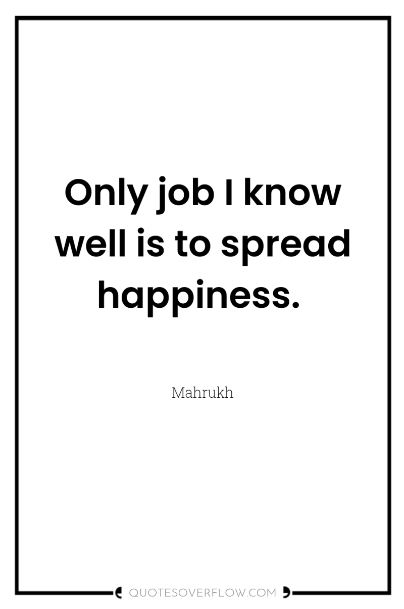 Only job I know well is to spread happiness. 