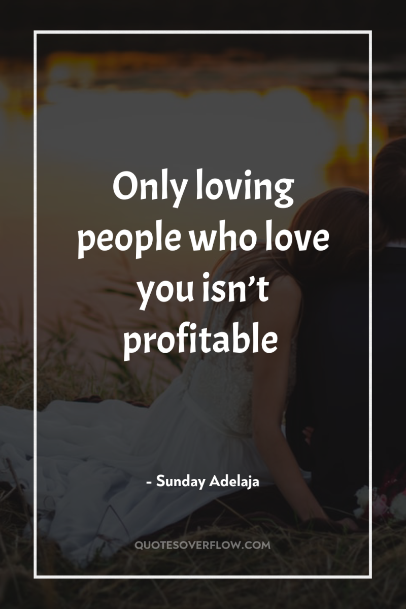 Only loving people who love you isn’t profitable 