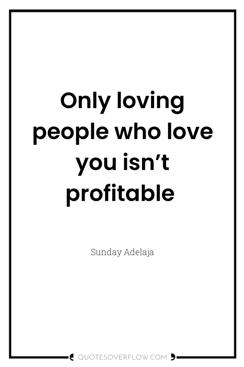 Only loving people who love you isn’t profitable 
