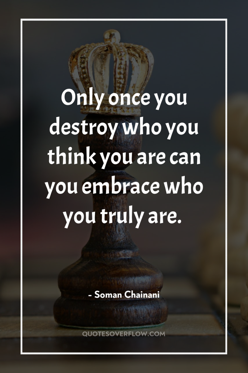 Only once you destroy who you think you are can...
